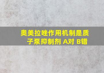 奥美拉唑作用机制是质子泵抑制剂 A对 B错